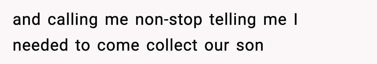 Woman Left Her Son With His Dad And Disappeared For A Week, Now Everyone Is Calling Her A Monster and calling me non-stop telling me I needed to come collect our son