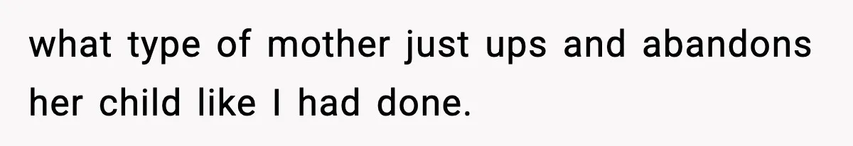 Woman Left Her Son With His Dad And Disappeared For A Week, Now Everyone Is Calling Her A Monster what type of mother just ups and abandons her child like I had done.