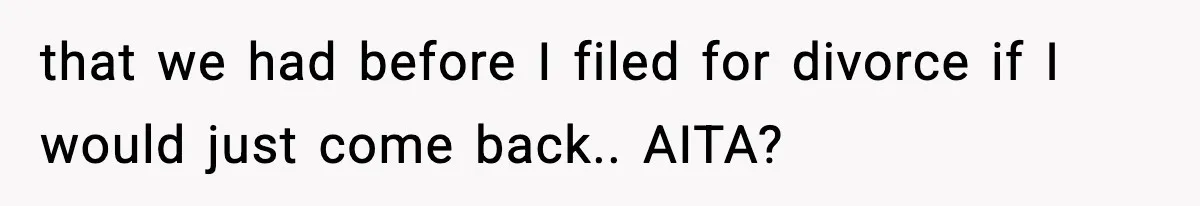 Woman Left Her Son With His Dad And Disappeared For A Week, Now Everyone Is Calling Her A Monster that we had before I filed for divorce if I would just come back.. AITA?