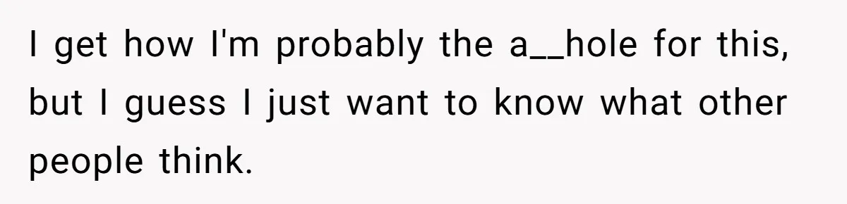 I get how I'm probably the a__hole for this, but I guess I just want to know what other people think.