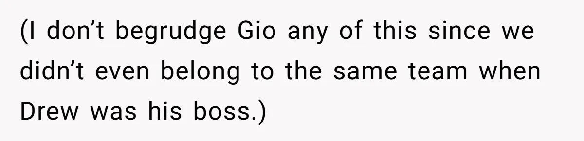 (I don’t begrudge Gio any of this since we didn’t even belong to the same team when Drew was his boss.)