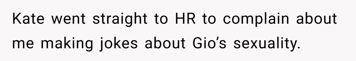 Kate went straight to HR to complain about me making jokes about Gio’s sexuality.