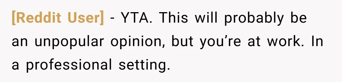 [Reddit User] − YTA. This will probably be an unpopular opinion, but you’re at work. In a professional setting.