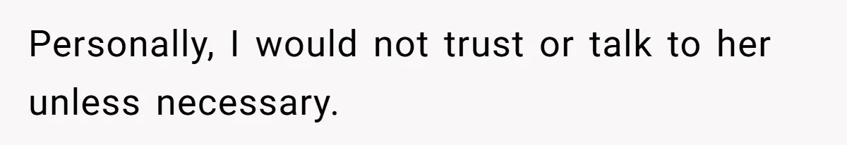 Personally, I would not trust or talk to her unless necessary.