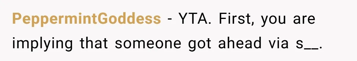 PeppermintGoddess − YTA. First, you are implying that someone got ahead via s__.