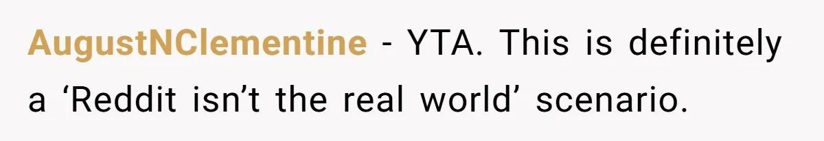 AugustNClementine − YTA. This is definitely a ‘Reddit isn’t the real world’ scenario.