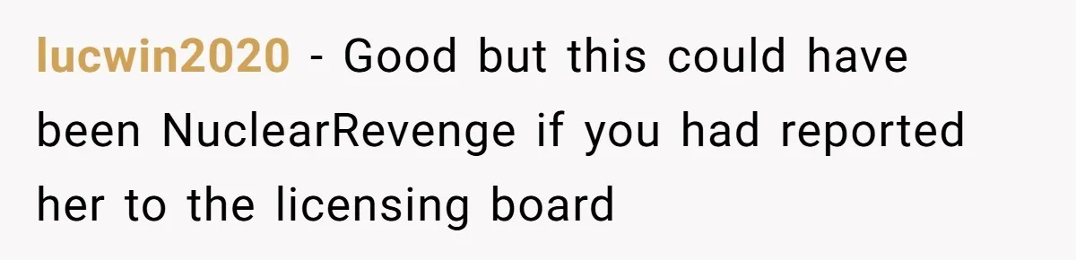 lucwin2020 − Good but this could have been NuclearRevenge if you had reported her to the licensing board
