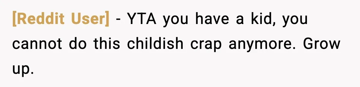 [Reddit User] − YTA you have a kid, you cannot do this childish crap anymore. Grow up.