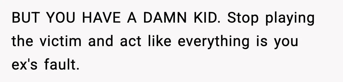 Woman Left Her Son With His Dad And Disappeared For A Week, Now Everyone Is Calling Her A Monster BUT YOU HAVE A DAMN KID. Stop playing the victim and act like everything is you ex's fault.