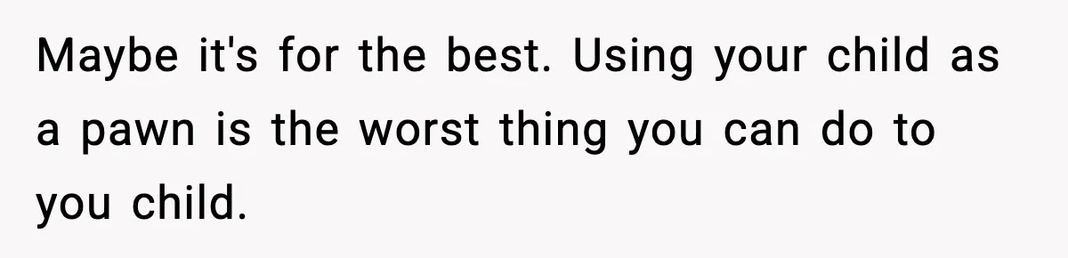 Woman Left Her Son With His Dad And Disappeared For A Week, Now Everyone Is Calling Her A Monster Maybe it's for the best. Using your child as a pawn is the worst thing you can do to you child.