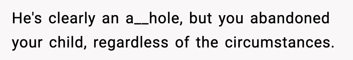 Woman Left Her Son With His Dad And Disappeared For A Week, Now Everyone Is Calling Her A Monster He's clearly an a__hole, but you abandoned your child, regardless of the circumstances.