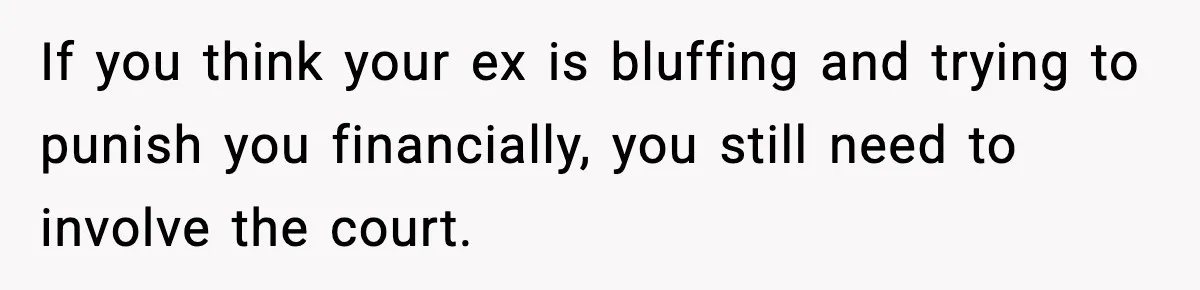 Woman Left Her Son With His Dad And Disappeared For A Week, Now Everyone Is Calling Her A Monster If you think your ex is bluffing and trying to punish you financially, you still need to involve the court.