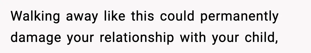 Woman Left Her Son With His Dad And Disappeared For A Week, Now Everyone Is Calling Her A Monster Walking away like this could permanently damage your relationship with your child,