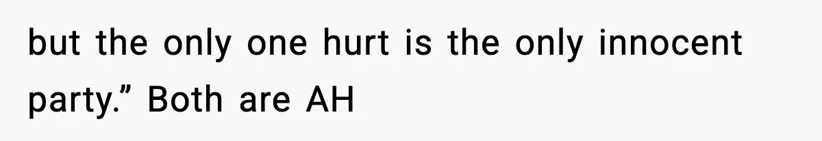 Woman Left Her Son With His Dad And Disappeared For A Week, Now Everyone Is Calling Her A Monster but the only one hurt is the only innocent party.” Both are AH
