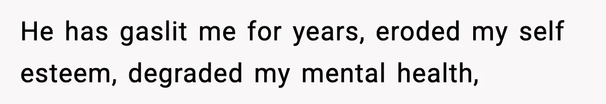 Woman Left Her Son With His Dad And Disappeared For A Week, Now Everyone Is Calling Her A Monster He has gaslit me for years, eroded my self esteem, degraded my mental health,