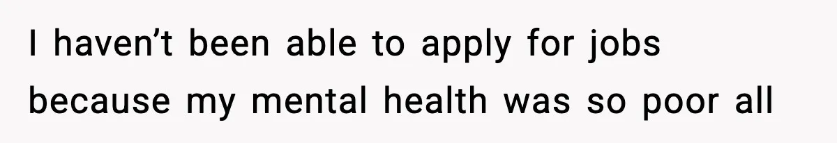 Woman Left Her Son With His Dad And Disappeared For A Week, Now Everyone Is Calling Her A Monster I haven’t been able to apply for jobs because my mental health was so poor all
