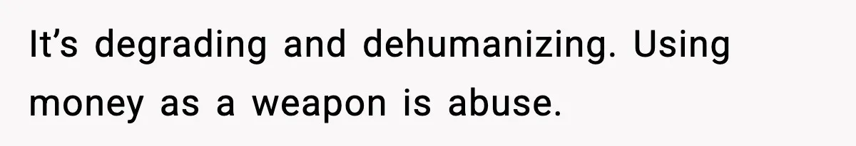 Woman Left Her Son With His Dad And Disappeared For A Week, Now Everyone Is Calling Her A Monster It’s degrading and dehumanizing. Using money as a weapon is abuse.