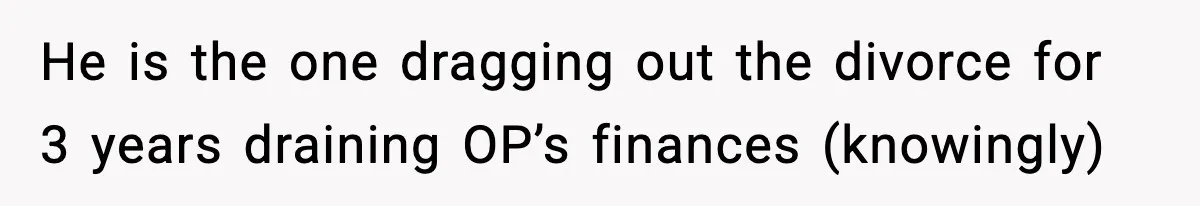 Woman Left Her Son With His Dad And Disappeared For A Week, Now Everyone Is Calling Her A Monster He is the one dragging out the divorce for 3 years draining OP’s finances (knowingly)