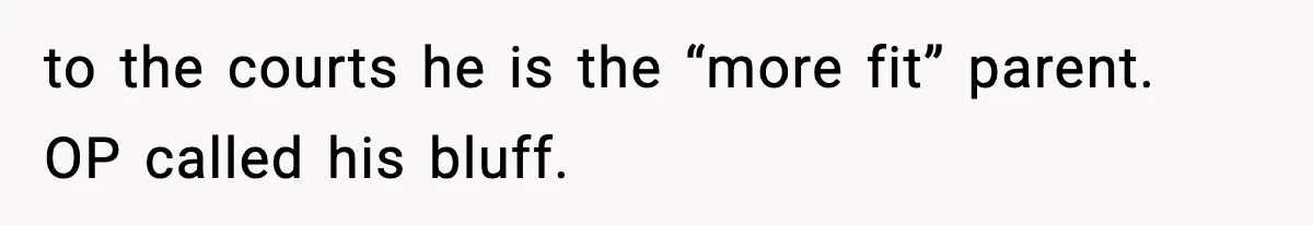 Woman Left Her Son With His Dad And Disappeared For A Week, Now Everyone Is Calling Her A Monster to the courts he is the “more fit” parent. OP called his bluff.