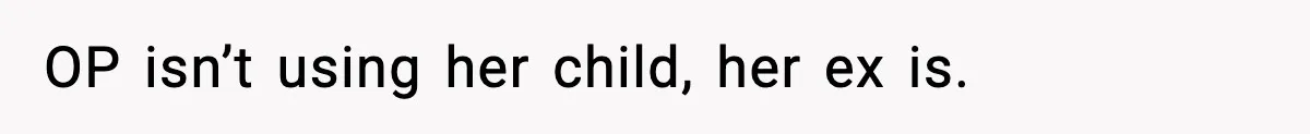 Woman Left Her Son With His Dad And Disappeared For A Week, Now Everyone Is Calling Her A Monster OP isn’t using her child, her ex is.