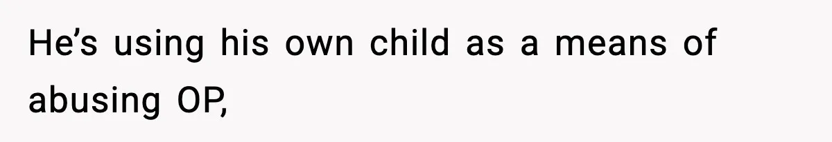 Woman Left Her Son With His Dad And Disappeared For A Week, Now Everyone Is Calling Her A Monster He’s using his own child as a means of abusing OP,