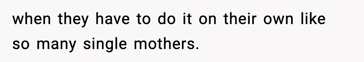 Woman Left Her Son With His Dad And Disappeared For A Week, Now Everyone Is Calling Her A Monster when they have to do it on their own like so many single mothers.