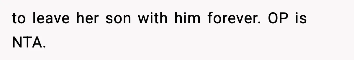 Woman Left Her Son With His Dad And Disappeared For A Week, Now Everyone Is Calling Her A Monster to leave her son with him forever. OP is NTA.