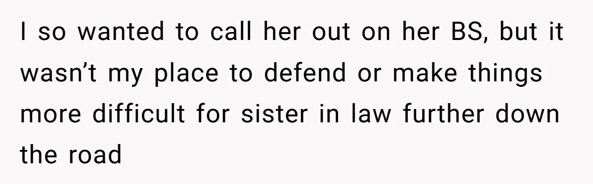 I so wanted to call her out on her BS, but it wasn’t my place to defend or make things more difficult for sister in law further down the road