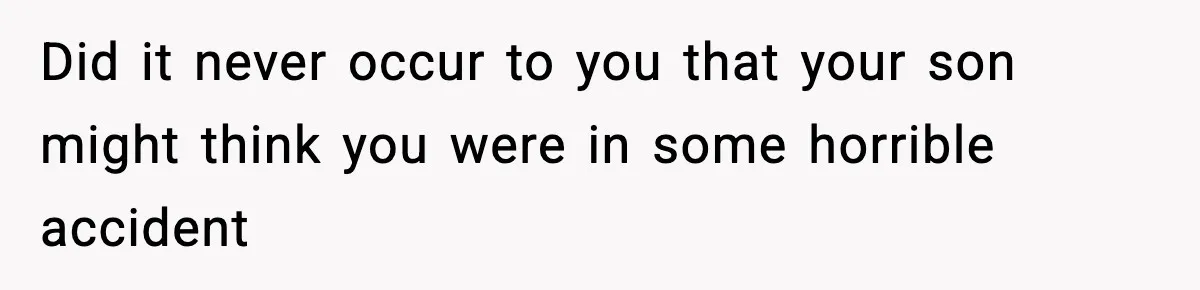Woman Left Her Son With His Dad And Disappeared For A Week, Now Everyone Is Calling Her A Monster Did it never occur to you that your son might think you were in some horrible accident