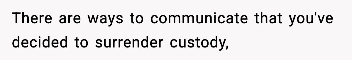 Woman Left Her Son With His Dad And Disappeared For A Week, Now Everyone Is Calling Her A Monster There are ways to communicate that you've decided to surrender custody,