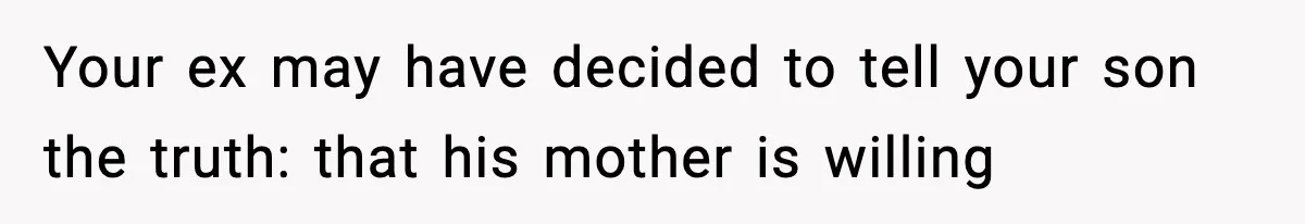 Woman Left Her Son With His Dad And Disappeared For A Week, Now Everyone Is Calling Her A Monster Your ex may have decided to tell your son the truth: that his mother is willing