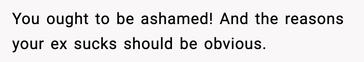 Woman Left Her Son With His Dad And Disappeared For A Week, Now Everyone Is Calling Her A Monster You ought to be ashamed! And the reasons your ex sucks should be obvious.