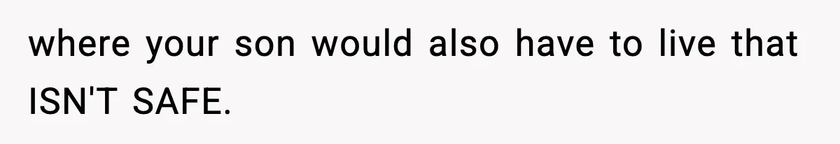 Woman Left Her Son With His Dad And Disappeared For A Week, Now Everyone Is Calling Her A Monster where your son would also have to live that ISN'T SAFE.