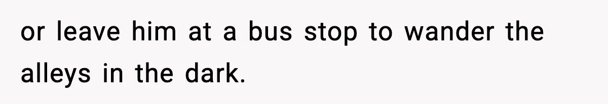 Woman Left Her Son With His Dad And Disappeared For A Week, Now Everyone Is Calling Her A Monster or leave him at a bus stop to wander the alleys in the dark.