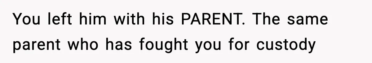 Woman Left Her Son With His Dad And Disappeared For A Week, Now Everyone Is Calling Her A Monster You left him with his PARENT. The same parent who has fought you for custody