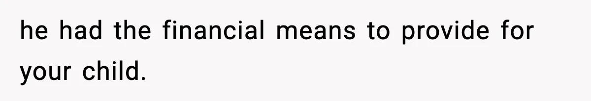 Woman Left Her Son With His Dad And Disappeared For A Week, Now Everyone Is Calling Her A Monster he had the financial means to provide for your child.