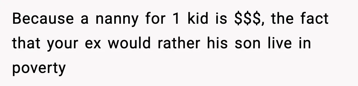 Woman Left Her Son With His Dad And Disappeared For A Week, Now Everyone Is Calling Her A Monster Because a nanny for 1 kid is $$$, the fact that your ex would rather his son live in poverty