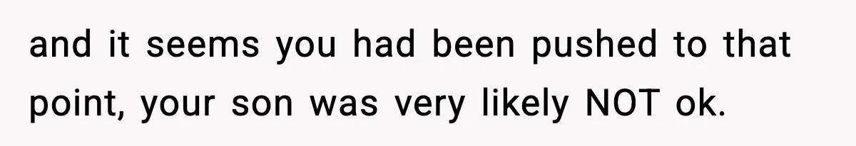 Woman Left Her Son With His Dad And Disappeared For A Week, Now Everyone Is Calling Her A Monster and it seems you had been pushed to that point, your son was very likely NOT ok.