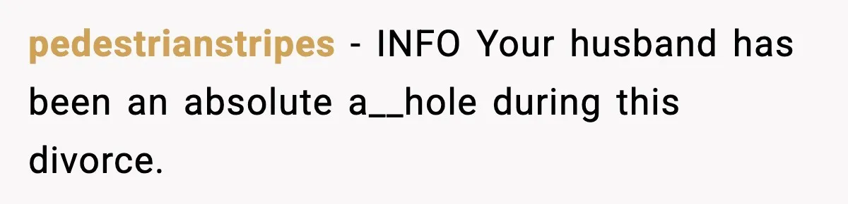 Woman Left Her Son With His Dad And Disappeared For A Week, Now Everyone Is Calling Her A Monster pedestrianstripes − INFO Your husband has been an absolute a__hole during this divorce.