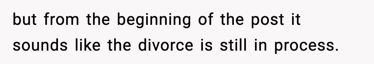 Woman Left Her Son With His Dad And Disappeared For A Week, Now Everyone Is Calling Her A Monster but from the beginning of the post it sounds like the divorce is still in process.