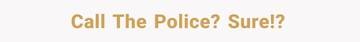 Call the police? Sure!?