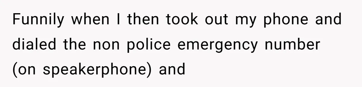 Funnily when I then took out my phone and dialed the non police emergency number (on speakerphone) and