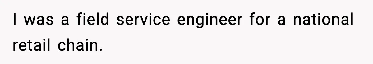 I was a field service engineer for a national retail chain.