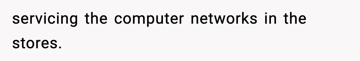 servicing the computer networks in the stores.