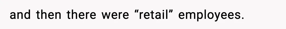 and then there were “retail” employees.