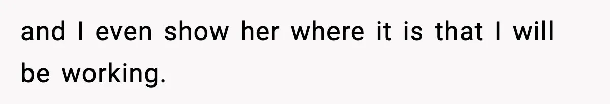 and I even show her where it is that I will be working.
