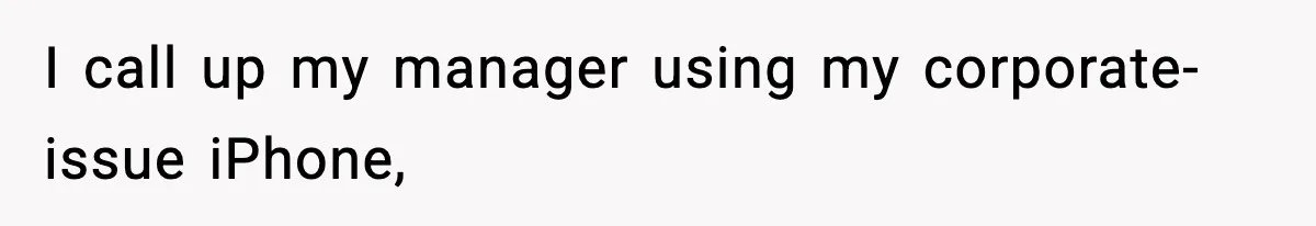 I call up my manager using my corporate-issue iPhone,