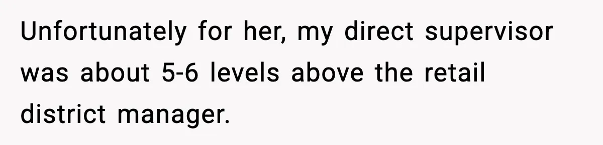Unfortunately for her, my direct supervisor was about 5-6 levels above the retail district manager.