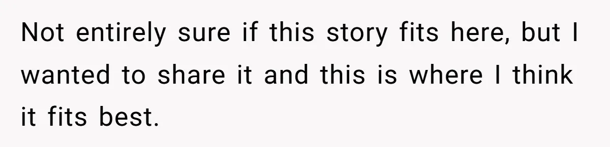 Not entirely sure if this story fits here, but I wanted to share it and this is where I think it fits best.
