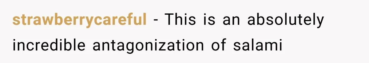 strawberrycareful − This is an absolutely incredible antagonization of salami